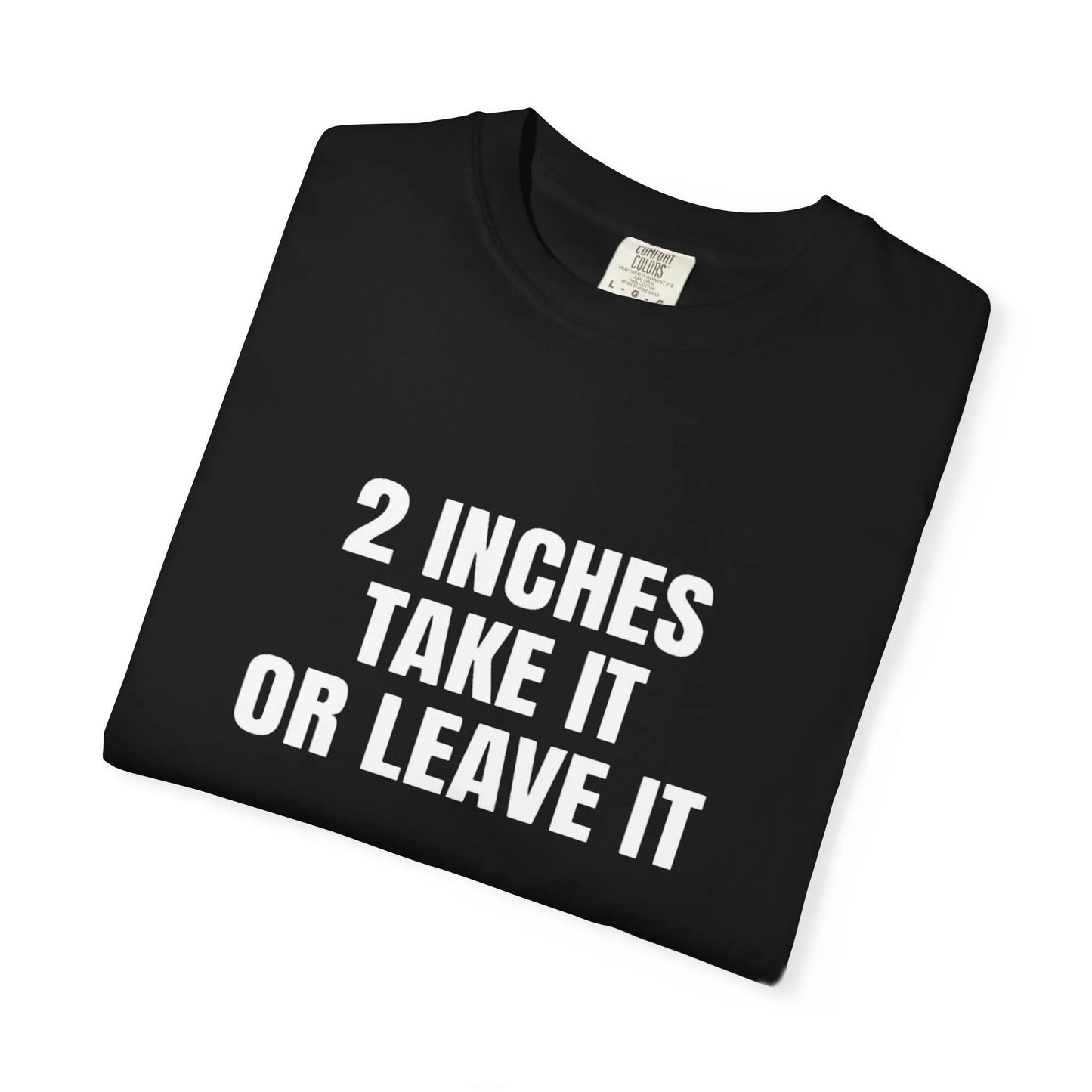 2 Inches Take It or Leave It | Bold Unisex T-Shirt | Funny Sarcastic Tee for Men & Women | Edgy Statement Shirt T-Shirt Printify