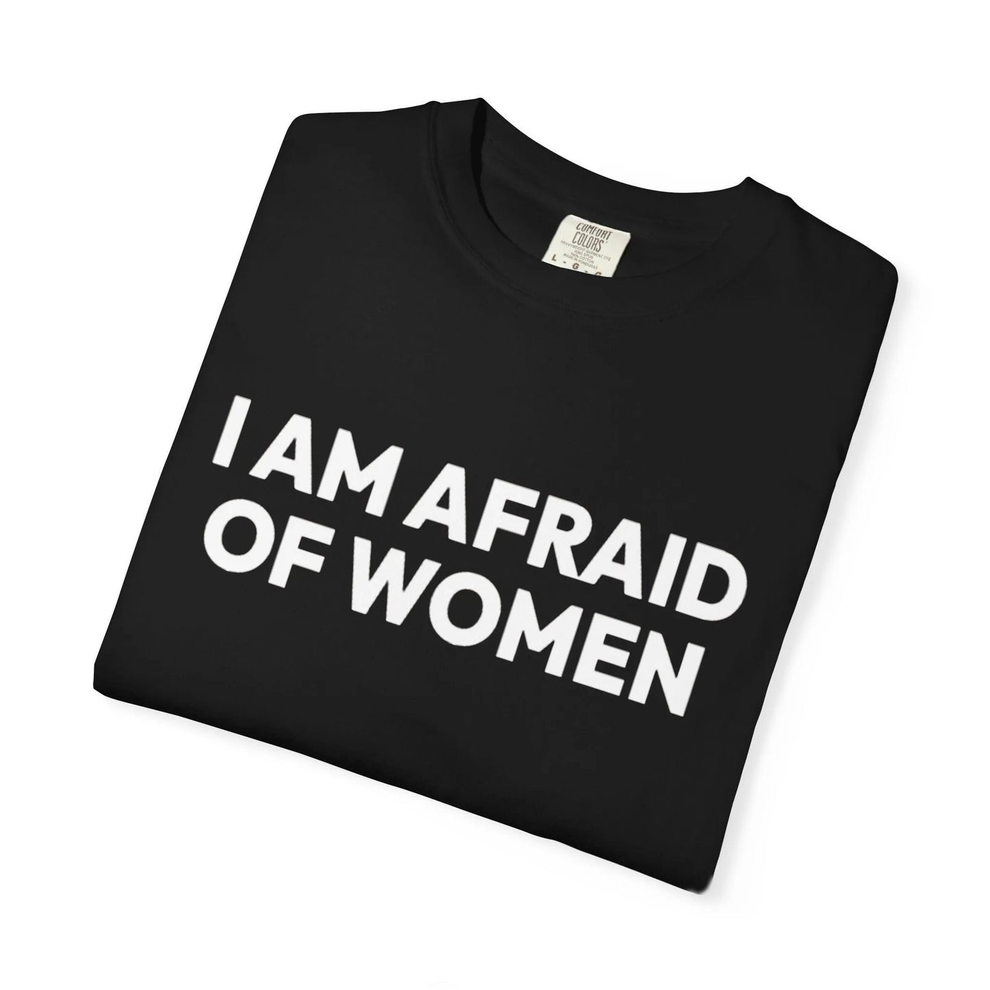 I Am Afraid Of Women | Funny Unisex T-Shirt | Bold Statement Tee for Men & Women | Sarcastic Tee for the Fearless T-Shirt Printify