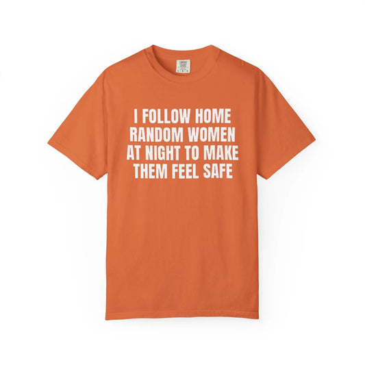 I Follow Random Women At Night To Make Them Feel Safe | Dark Humor Unisex T-Shirt | Funny Offensive Tee for Men & Women | Sarcastic Bold Statement Shirt Burnt Orange T-Shirt Printify