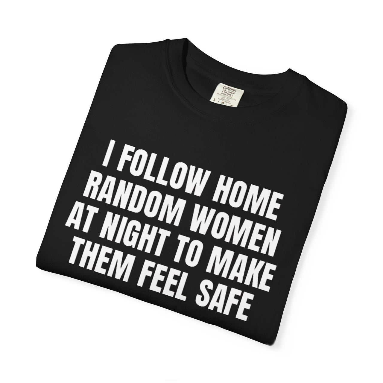 I Follow Random Women At Night To Make Them Feel Safe | Dark Humor Unisex T-Shirt | Funny Offensive Tee for Men & Women | Sarcastic Bold Statement Shirt