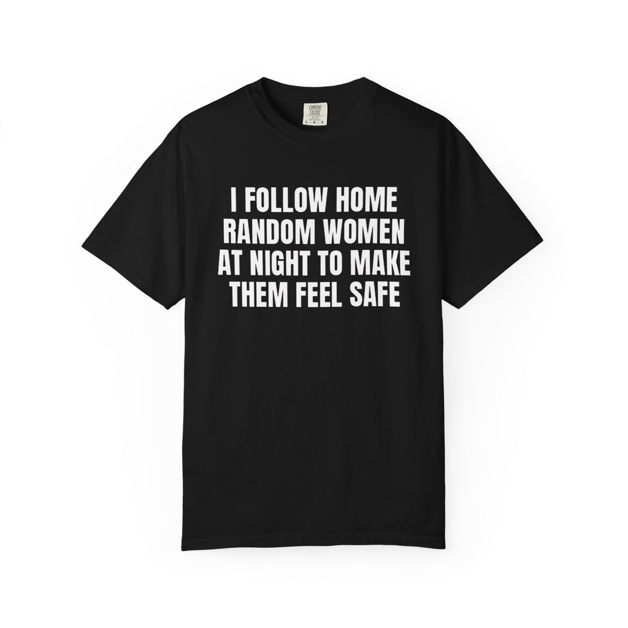 I Follow Random Women At Night To Make Them Feel Safe | Dark Humor Unisex T-Shirt | Funny Offensive Tee for Men & Women | Sarcastic Bold Statement Shirt