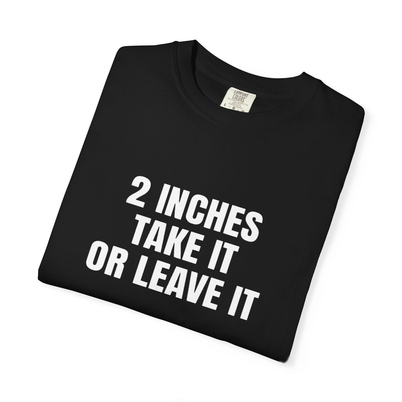 2 Inches Take It or Leave It | Bold Unisex T-Shirt | Funny Sarcastic Tee for Men & Women | Edgy Statement Shirt