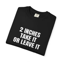 Thumbnail for 2 Inches Take It or Leave It | Bold Unisex T-Shirt | Funny Sarcastic Tee for Men & Women | Edgy Statement Shirt