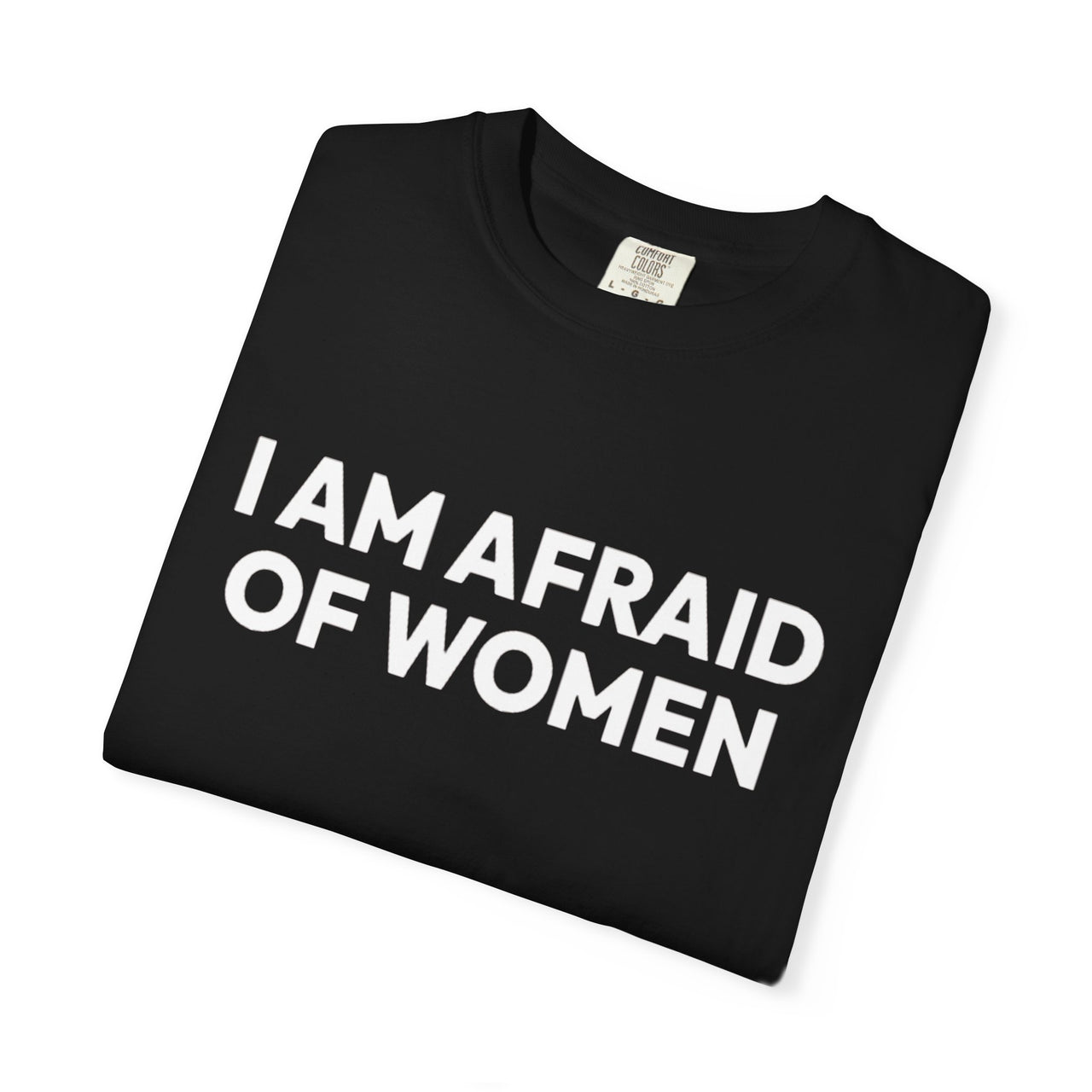 I Am Afraid Of Women | Funny Unisex T-Shirt | Bold Statement Tee for Men & Women | Sarcastic Tee for the Fearless